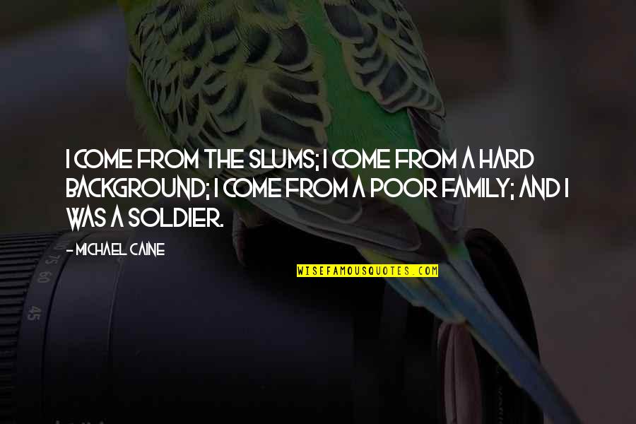 You Are So Poor Quotes By Michael Caine: I come from the slums; I come from You Are So Poor Quotes By Michael Caine: I come from the slums; I come from