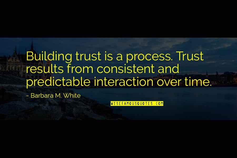 You Are So Predictable Quotes By Barbara M. White: Building trust is a process. Trust results from You Are So Predictable Quotes By Barbara M. White: Building trust is a process. Trust results from