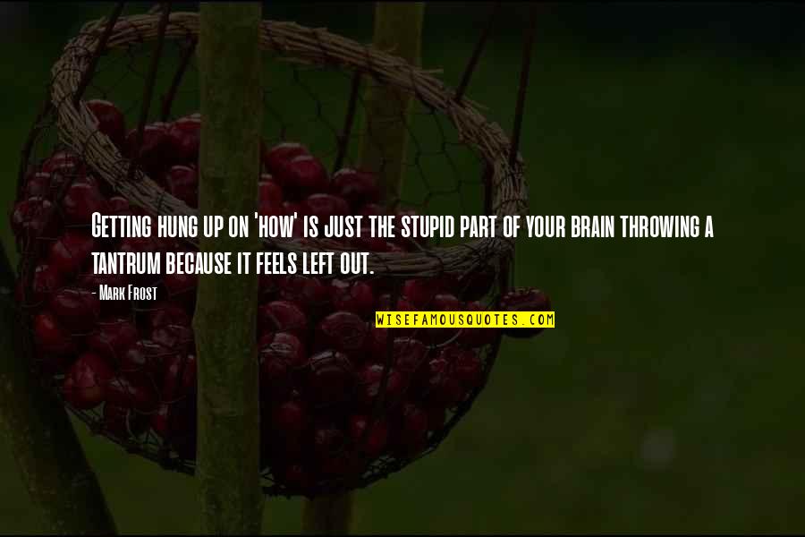 You Are So Stupid Quotes By Mark Frost: Getting hung up on 'how' is just the