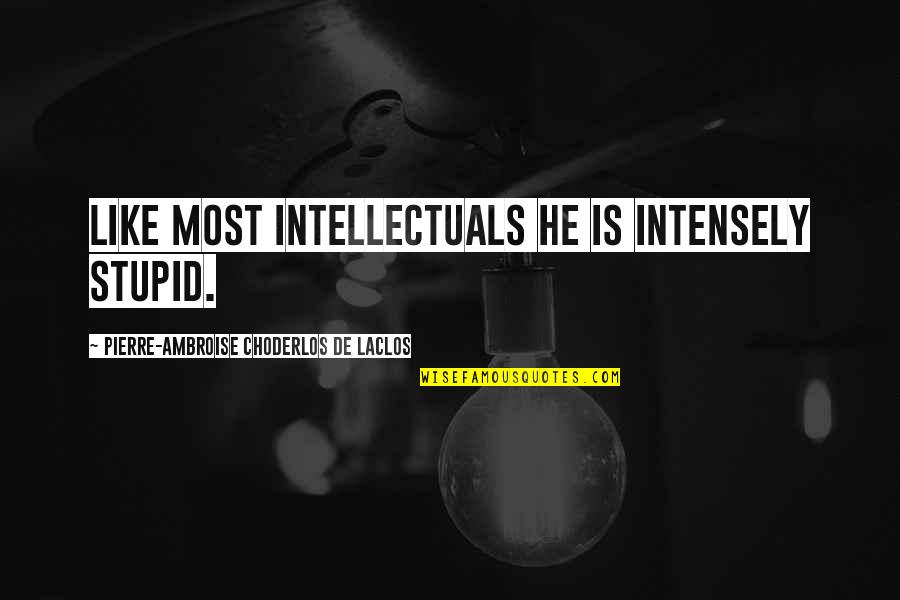You Are So Stupid Quotes By Pierre-Ambroise Choderlos De Laclos: Like most intellectuals he is intensely stupid.