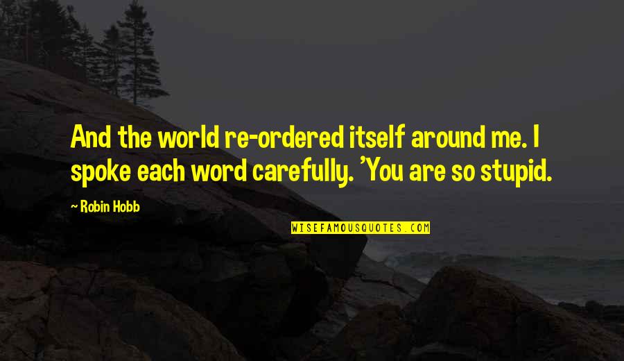 You Are So Stupid Quotes By Robin Hobb: And the world re-ordered itself around me. I