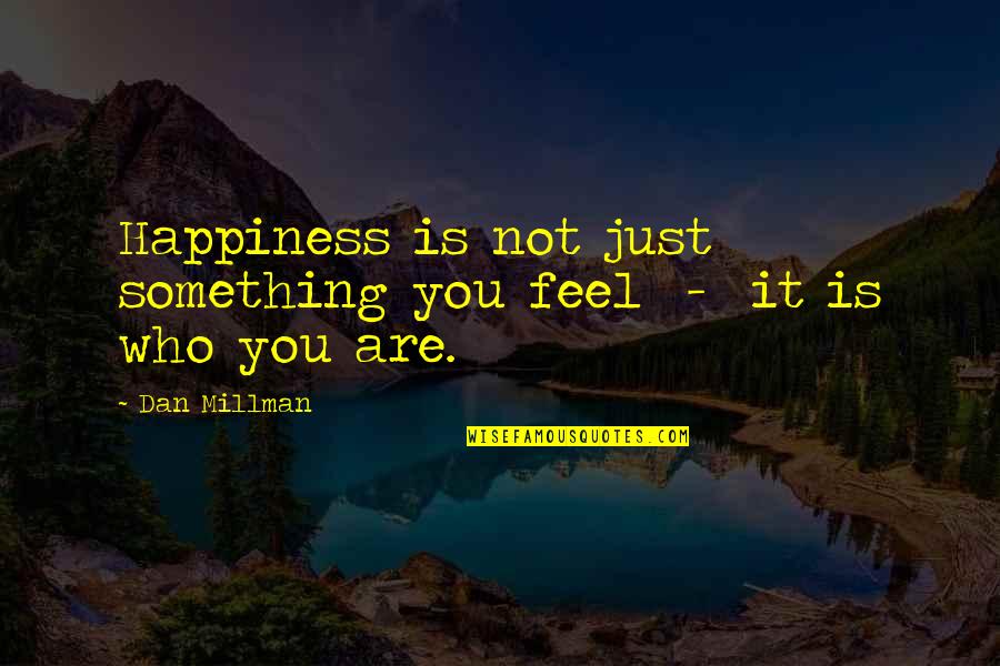 You Are Something Quotes By Dan Millman: Happiness is not just something you feel -