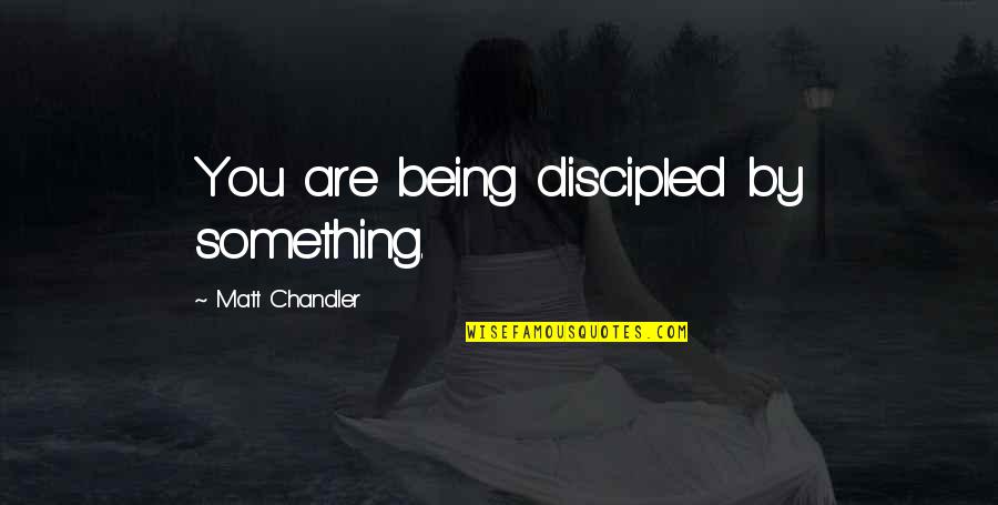 You Are Something Quotes By Matt Chandler: You are being discipled by something.