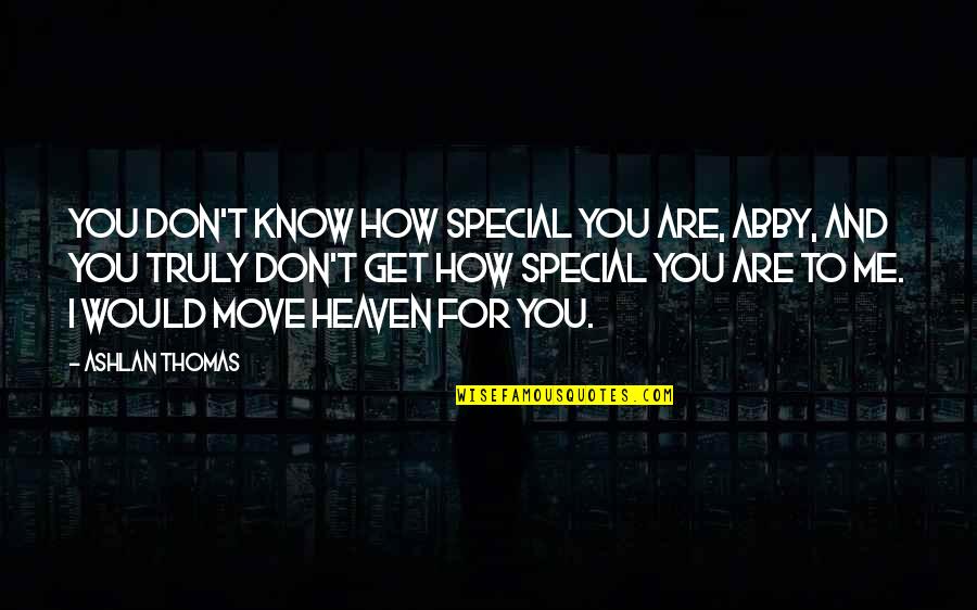 You Are Special For Me Quotes By Ashlan Thomas: You don't know how special you are, Abby, You Are Special For Me Quotes By Ashlan Thomas: You don't know how special you are, Abby,