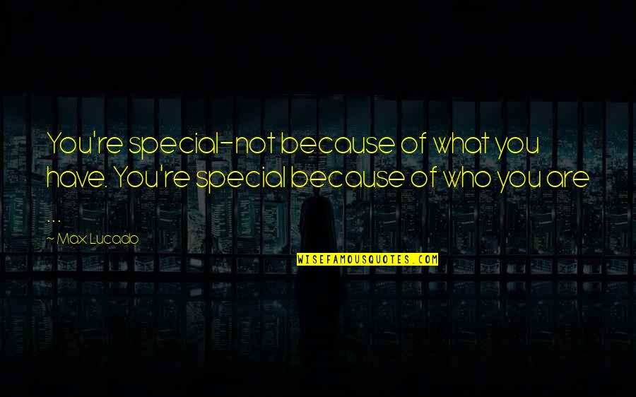 You Are Special Quotes By Max Lucado: You're special-not because of what you have. You're