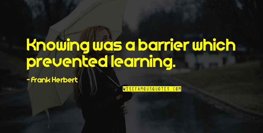 You Are Stardust Quote Quotes By Frank Herbert: Knowing was a barrier which prevented learning. You Are Stardust Quote Quotes By Frank Herbert: Knowing was a barrier which prevented learning.