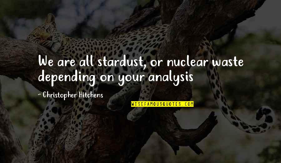 You Are Stardust Quotes By Christopher Hitchens: We are all stardust, or nuclear waste depending You Are Stardust Quotes By Christopher Hitchens: We are all stardust, or nuclear waste depending