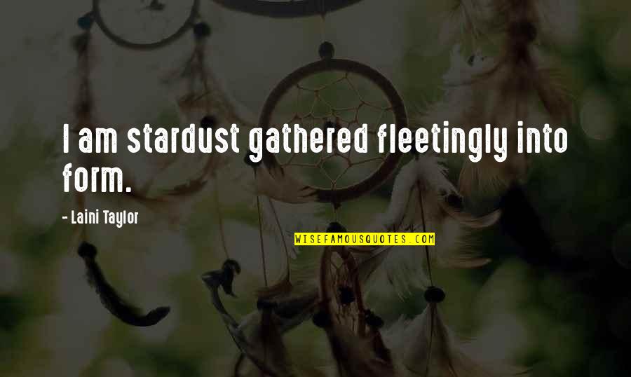 You Are Stardust Quotes By Laini Taylor: I am stardust gathered fleetingly into form. You Are Stardust Quotes By Laini Taylor: I am stardust gathered fleetingly into form.