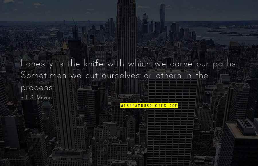 You Are Stealing My Heart Quotes By E.S. Moxon: Honesty is the knife with which we carve You Are Stealing My Heart Quotes By E.S. Moxon: Honesty is the knife with which we carve
