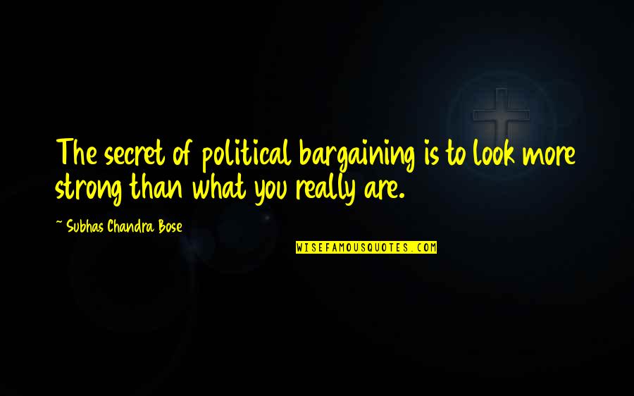 You Are Strong Quotes By Subhas Chandra Bose: The secret of political bargaining is to look You Are Strong Quotes By Subhas Chandra Bose: The secret of political bargaining is to look