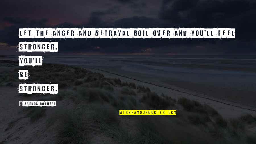 You Are Stronger Than You Feel Quotes By Brenda Rothert: Let the anger and betrayal boil over and