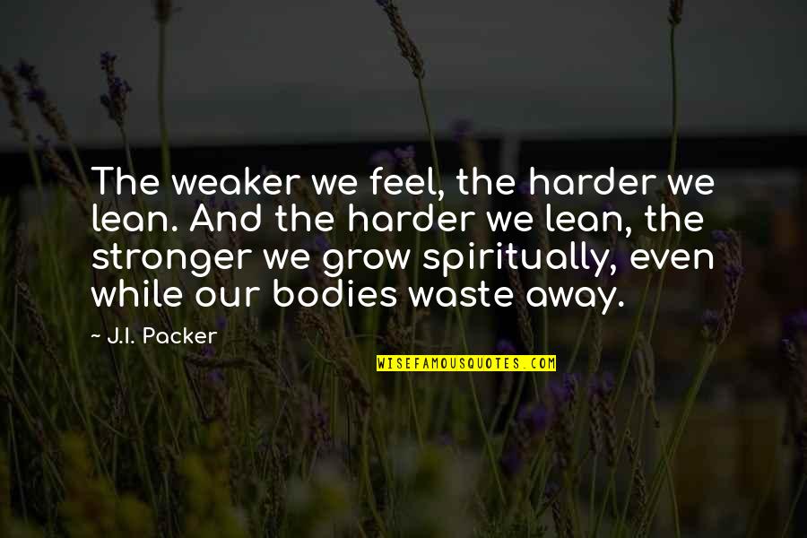 You Are Stronger Than You Feel Quotes By J.I. Packer: The weaker we feel, the harder we lean.