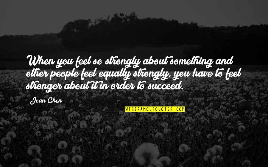 You Are Stronger Than You Feel Quotes By Joan Chen: When you feel so strongly about something and
