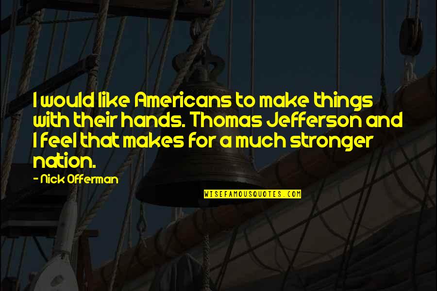You Are Stronger Than You Feel Quotes By Nick Offerman: I would like Americans to make things with