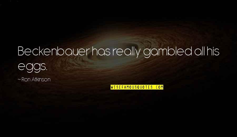 You Are Stunningly Beautiful Quotes By Ron Atkinson: Beckenbauer has really gambled all his eggs. You Are Stunningly Beautiful Quotes By Ron Atkinson: Beckenbauer has really gambled all his eggs.
