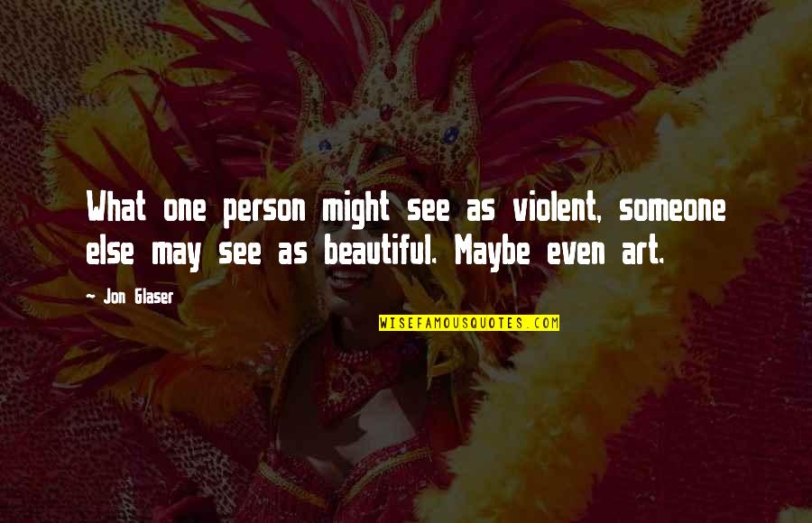 You Are Such A Beautiful Person Quotes By Jon Glaser: What one person might see as violent, someone