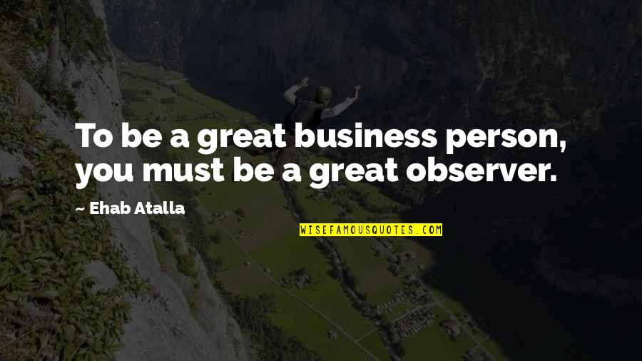 You Are Such A Great Person Quotes By Ehab Atalla: To be a great business person, you must