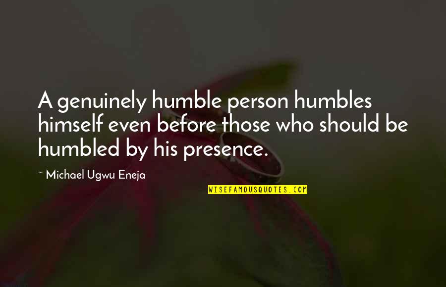 You Are Such A Humble Person Quotes By Michael Ugwu Eneja: A genuinely humble person humbles himself even before You Are Such A Humble Person Quotes By Michael Ugwu Eneja: A genuinely humble person humbles himself even before