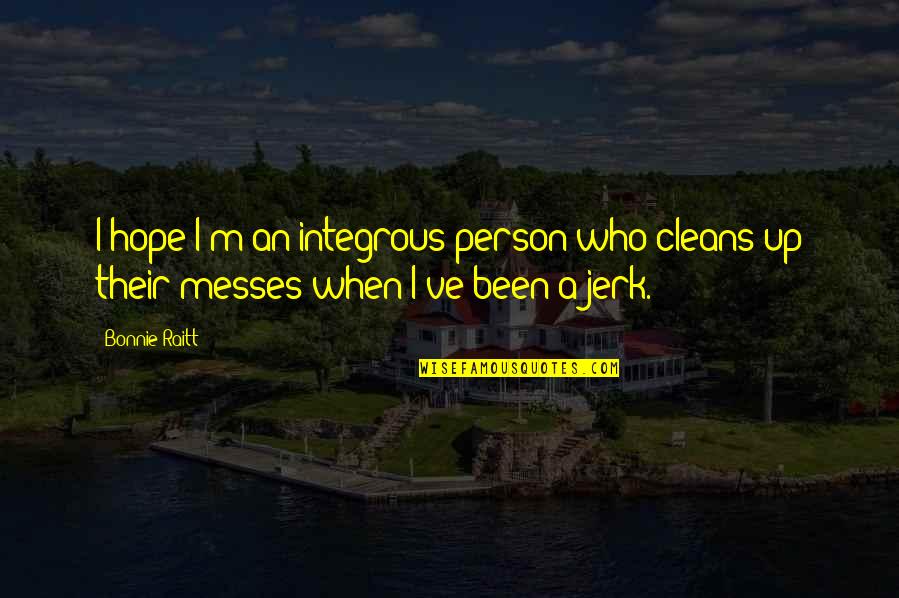 You Are Such A Jerk Quotes By Bonnie Raitt: I hope I'm an integrous person who cleans