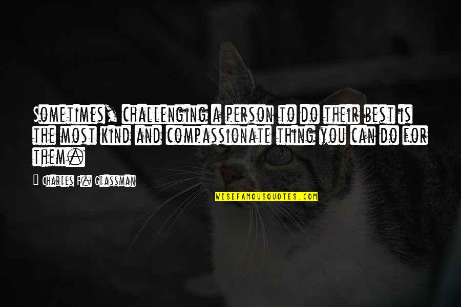 You Are Such A Kind Person Quotes By Charles F. Glassman: Sometimes, challenging a person to do their best
