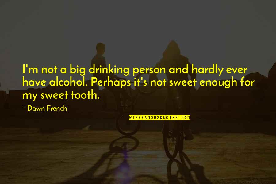 You Are Such A Sweet Person Quotes By Dawn French: I'm not a big drinking person and hardly You Are Such A Sweet Person Quotes By Dawn French: I'm not a big drinking person and hardly