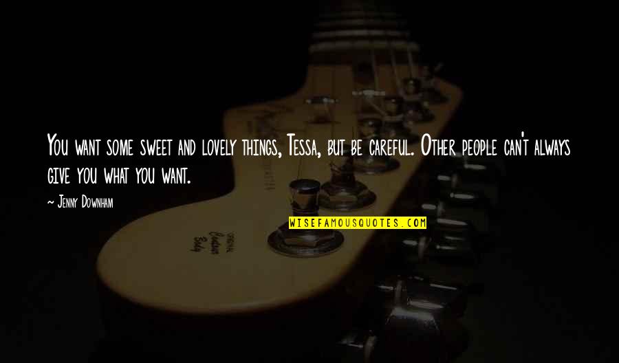 You Are Such A Sweet Person Quotes By Jenny Downham: You want some sweet and lovely things, Tessa, You Are Such A Sweet Person Quotes By Jenny Downham: You want some sweet and lovely things, Tessa,