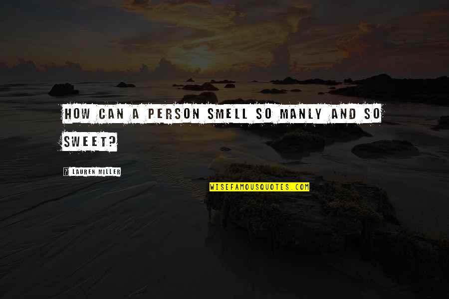 You Are Such A Sweet Person Quotes By Lauren Miller: How can a person smell so manly and You Are Such A Sweet Person Quotes By Lauren Miller: How can a person smell so manly and