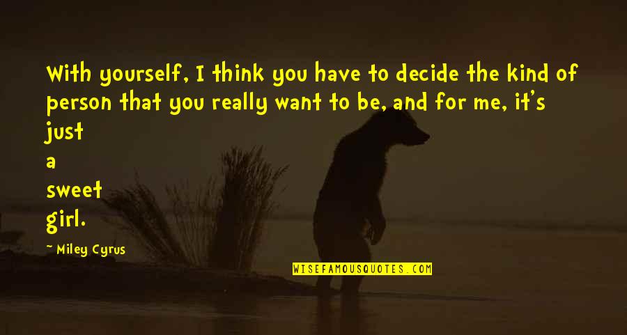 You Are Such A Sweet Person Quotes By Miley Cyrus: With yourself, I think you have to decide You Are Such A Sweet Person Quotes By Miley Cyrus: With yourself, I think you have to decide