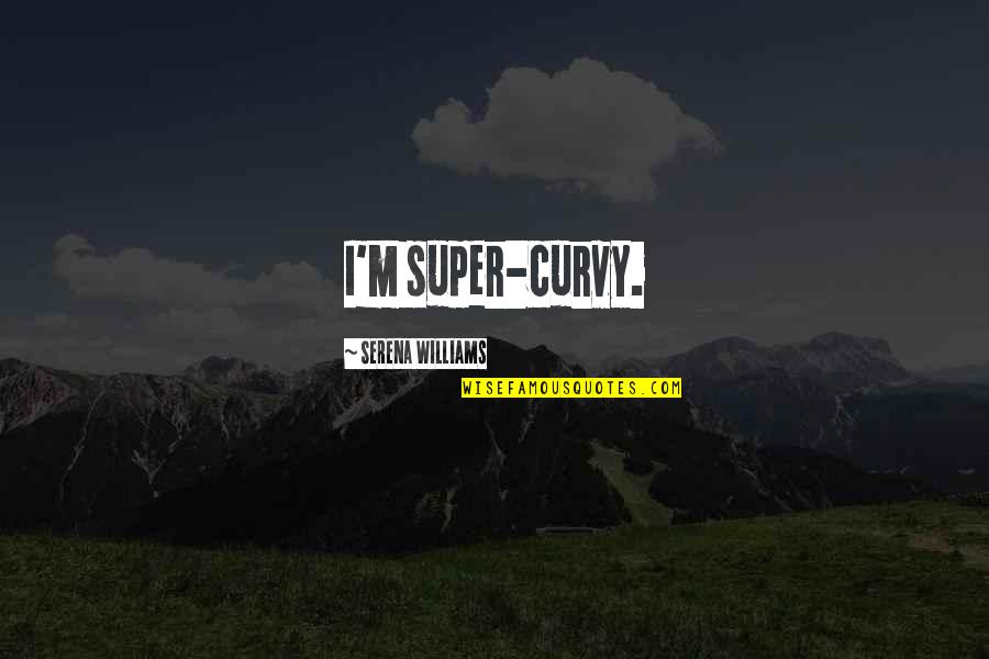 You Are Such A Sweet Person Quotes By Serena Williams: I'm super-curvy. You Are Such A Sweet Person Quotes By Serena Williams: I'm super-curvy.