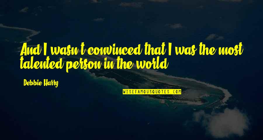 You Are Such A Talented Person Quotes By Debbie Harry: And I wasn't convinced that I was the