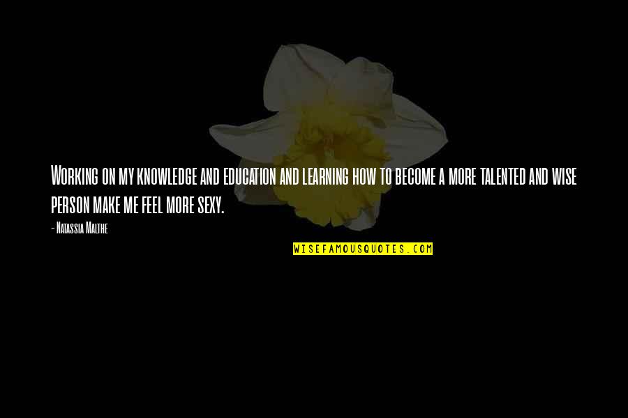 You Are Such A Talented Person Quotes By Natassia Malthe: Working on my knowledge and education and learning