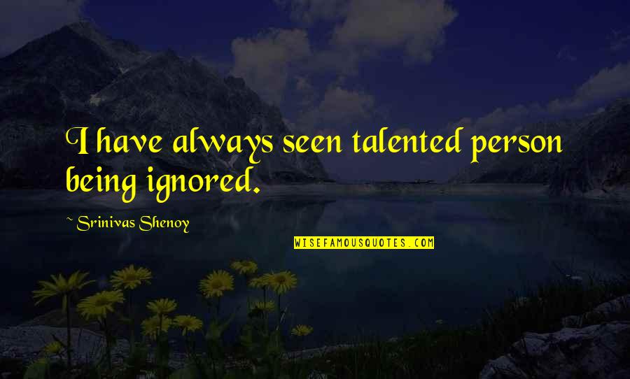 You Are Such A Talented Person Quotes By Srinivas Shenoy: I have always seen talented person being ignored.