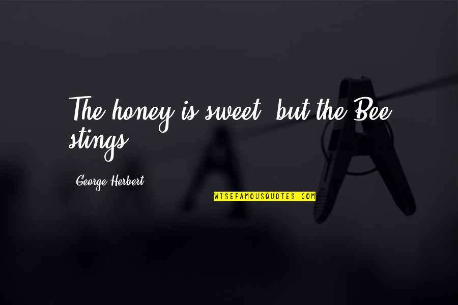 You Are Sweet As Honey Quotes By George Herbert: The honey is sweet, but the Bee stings. You Are Sweet As Honey Quotes By George Herbert: The honey is sweet, but the Bee stings.