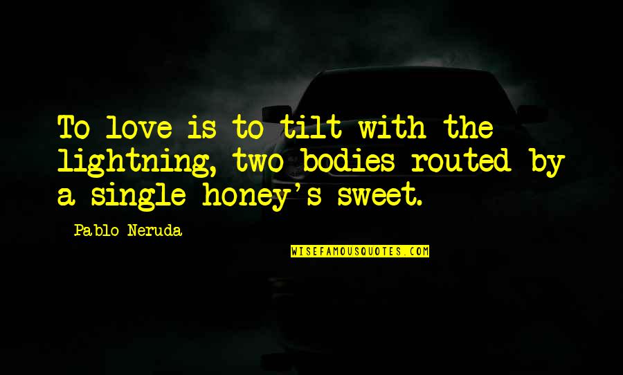You Are Sweet As Honey Quotes By Pablo Neruda: To love is to tilt with the lightning, You Are Sweet As Honey Quotes By Pablo Neruda: To love is to tilt with the lightning,