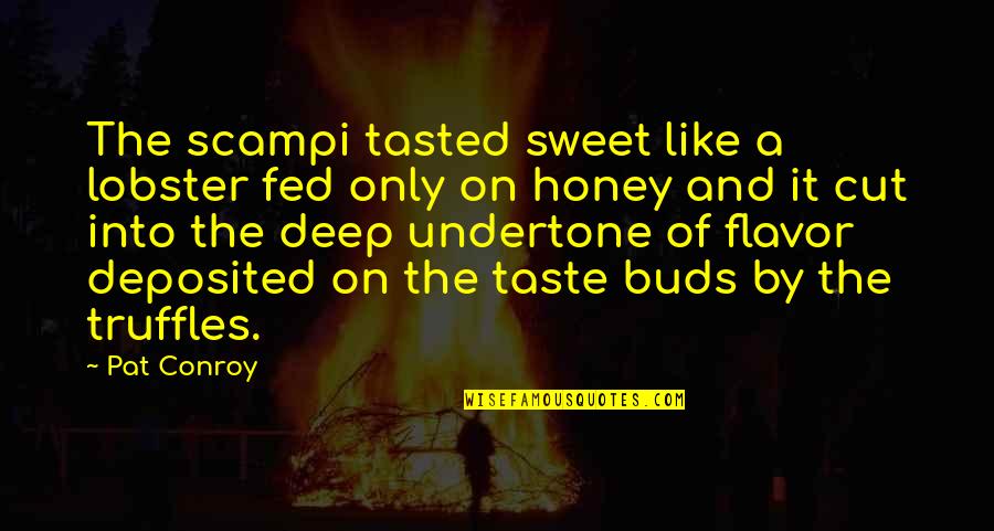 You Are Sweet As Honey Quotes By Pat Conroy: The scampi tasted sweet like a lobster fed You Are Sweet As Honey Quotes By Pat Conroy: The scampi tasted sweet like a lobster fed
