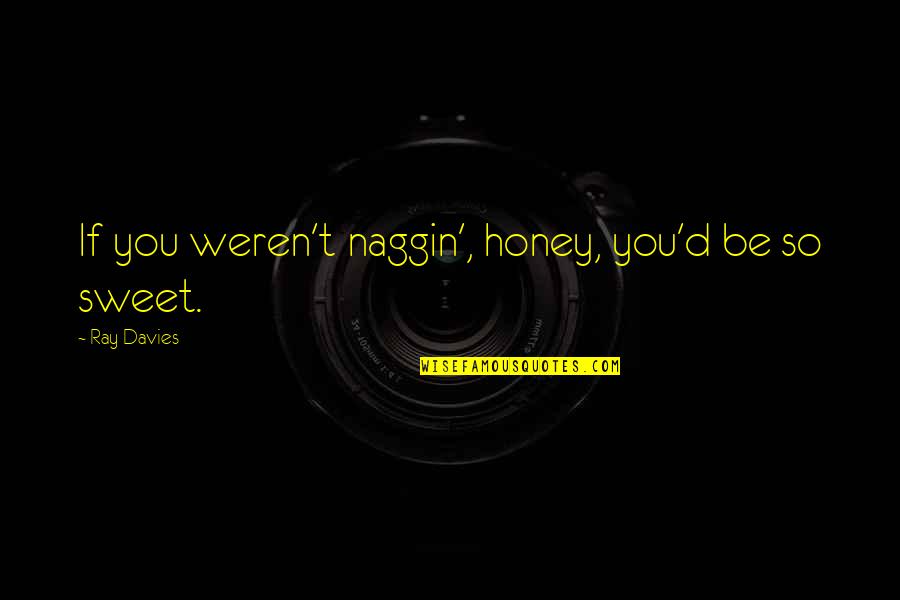 You Are Sweet As Honey Quotes By Ray Davies: If you weren't naggin', honey, you'd be so You Are Sweet As Honey Quotes By Ray Davies: If you weren't naggin', honey, you'd be so