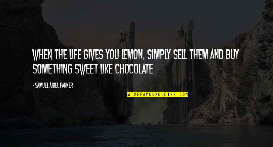 You Are Sweet Like Chocolate Quotes By Samuel Ariel Parker: When the life gives you lemon, simply sell You Are Sweet Like Chocolate Quotes By Samuel Ariel Parker: When the life gives you lemon, simply sell