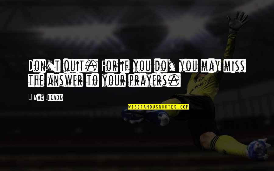 You Are The Answer To My Prayers Quotes By Max Lucado: Don't quit. For if you do, you may