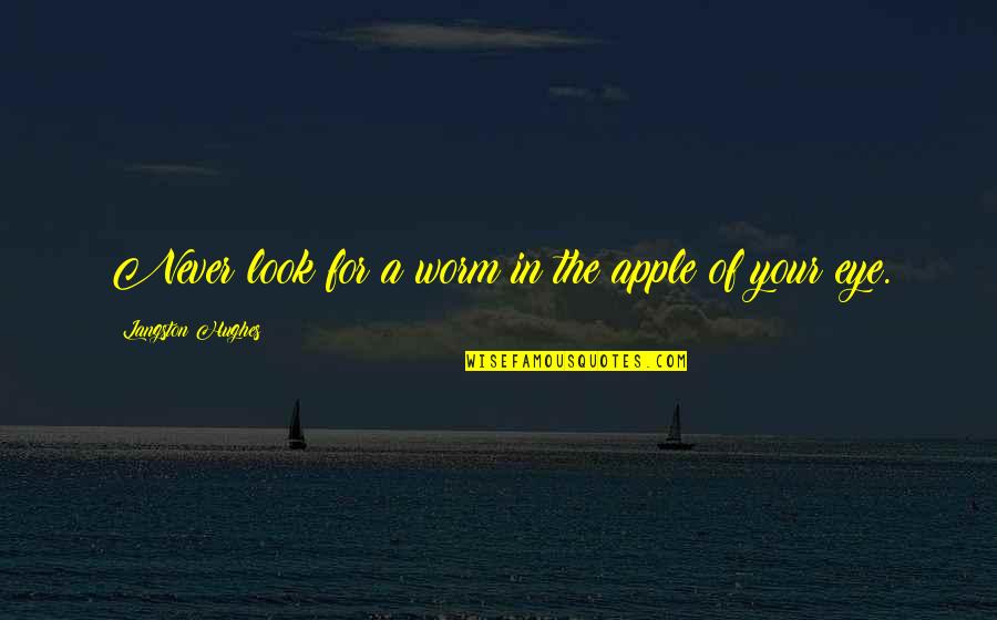 You Are The Apple Of My Eye Love Quotes By Langston Hughes: Never look for a worm in the apple You Are The Apple Of My Eye Love Quotes By Langston Hughes: Never look for a worm in the apple