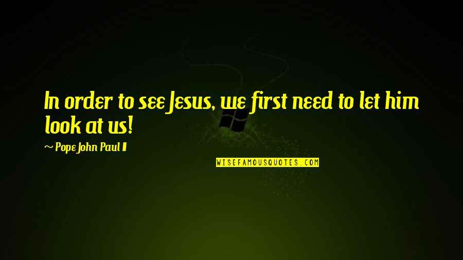 You Are The Apple Of My Eye Love Quotes By Pope John Paul II: In order to see Jesus, we first need You Are The Apple Of My Eye Love Quotes By Pope John Paul II: In order to see Jesus, we first need
