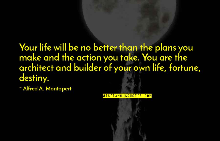 You Are The Architect Of Your Own Life Quotes By Alfred A. Montapert: Your life will be no better than the You Are The Architect Of Your Own Life Quotes By Alfred A. Montapert: Your life will be no better than the