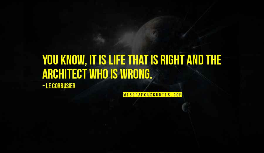 You Are The Architect Of Your Own Life Quotes By Le Corbusier: You know, it is life that is right