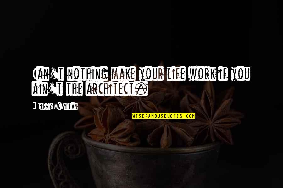 You Are The Architect Of Your Own Life Quotes By Terry McMillan: Can't nothing make your life work if you You Are The Architect Of Your Own Life Quotes By Terry McMillan: Can't nothing make your life work if you