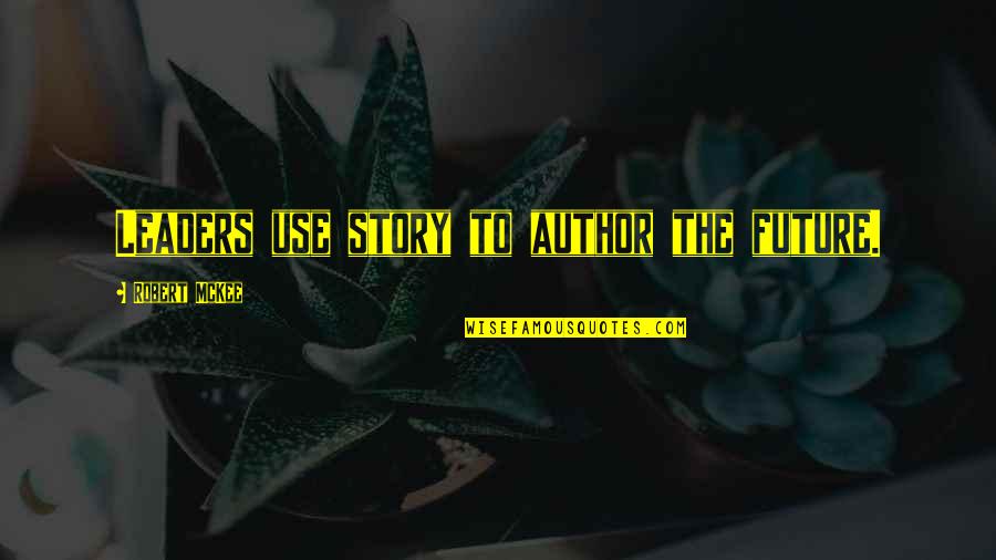 You Are The Author Of Your Own Story Quotes By Robert McKee: Leaders use story to author the future.