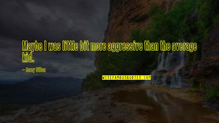 You Are The Average Of The 5 Quotes By Corey Dillon: Maybe I was little bit more aggressive than