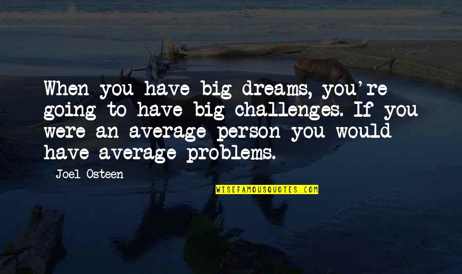 You Are The Average Of The 5 Quotes By Joel Osteen: When you have big dreams, you're going to