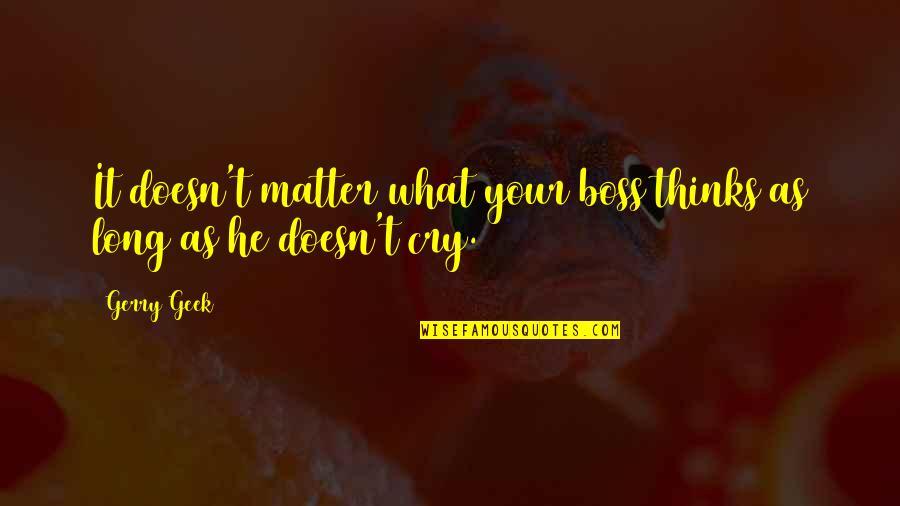 You Are The Best Boss Quotes By Gerry Geek: It doesn't matter what your boss thinks as