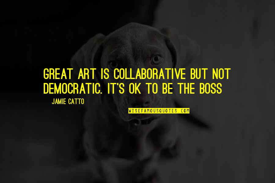 You Are The Best Boss Quotes By Jamie Catto: Great Art is collaborative but not democratic. It's