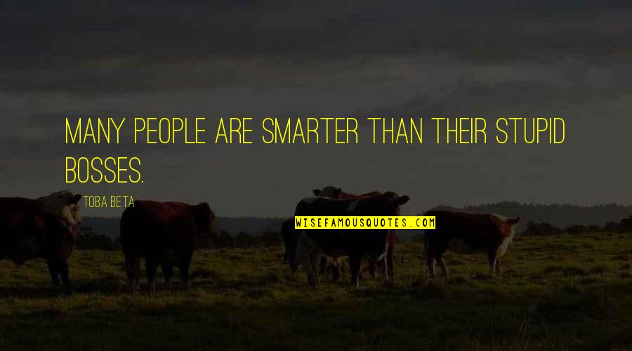 You Are The Best Boss Quotes By Toba Beta: Many people are smarter than their stupid bosses.