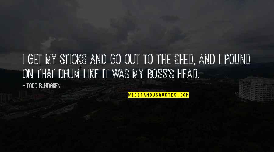 You Are The Best Boss Quotes By Todd Rundgren: I get my sticks and go out to You Are The Best Boss Quotes By Todd Rundgren: I get my sticks and go out to